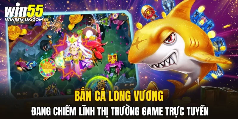 Bắn cá Long Vương đang chiếm lĩnh thị trường game trực tuyến