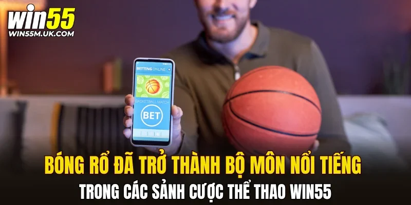 Bóng rổ đã trở thành bộ môn nổi tiếng trong các sảnh cược thể thao WIN55