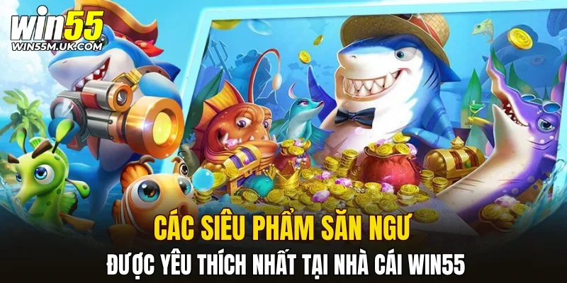 Các siêu phẩm săn ngư được yêu thích nhất tại nhà cái WIN55