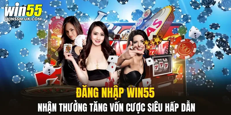 Đăng nhập WIN55 nhận thưởng tăng vốn cược siêu hấp dẫn