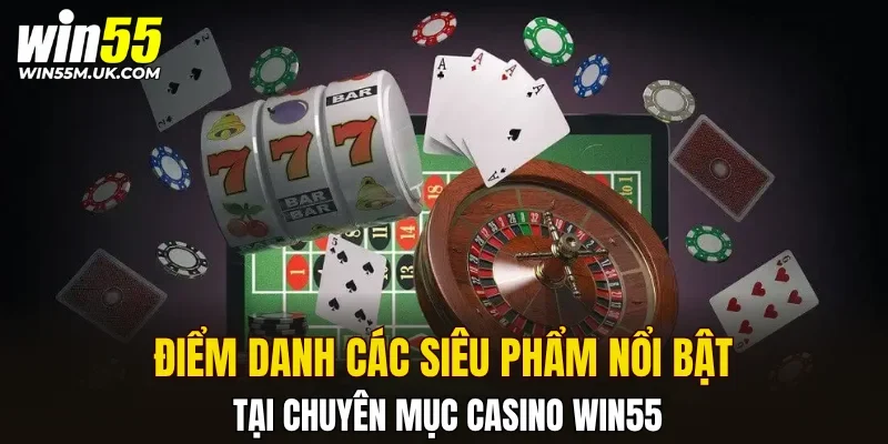 Điểm danh các siêu phẩm nổi bật tại chuyên mục Casino WIN55