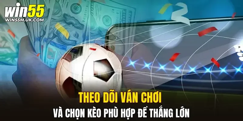 Theo dõi ván chơi và chọn kèo phù hợp để thắng lớn