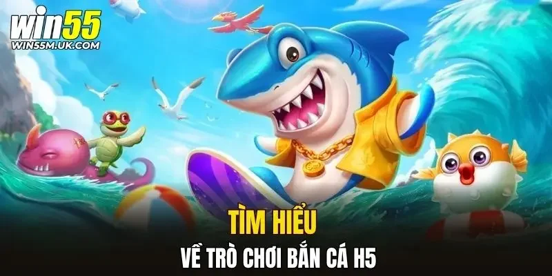 Tìm hiểu về trò chơi bắn cá H5