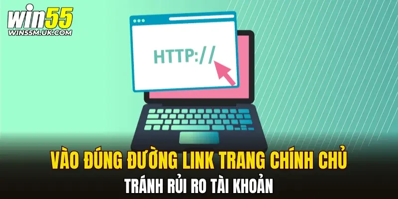 Vào đúng đường link của trang chính chủ tránh rủi ro tài khoản